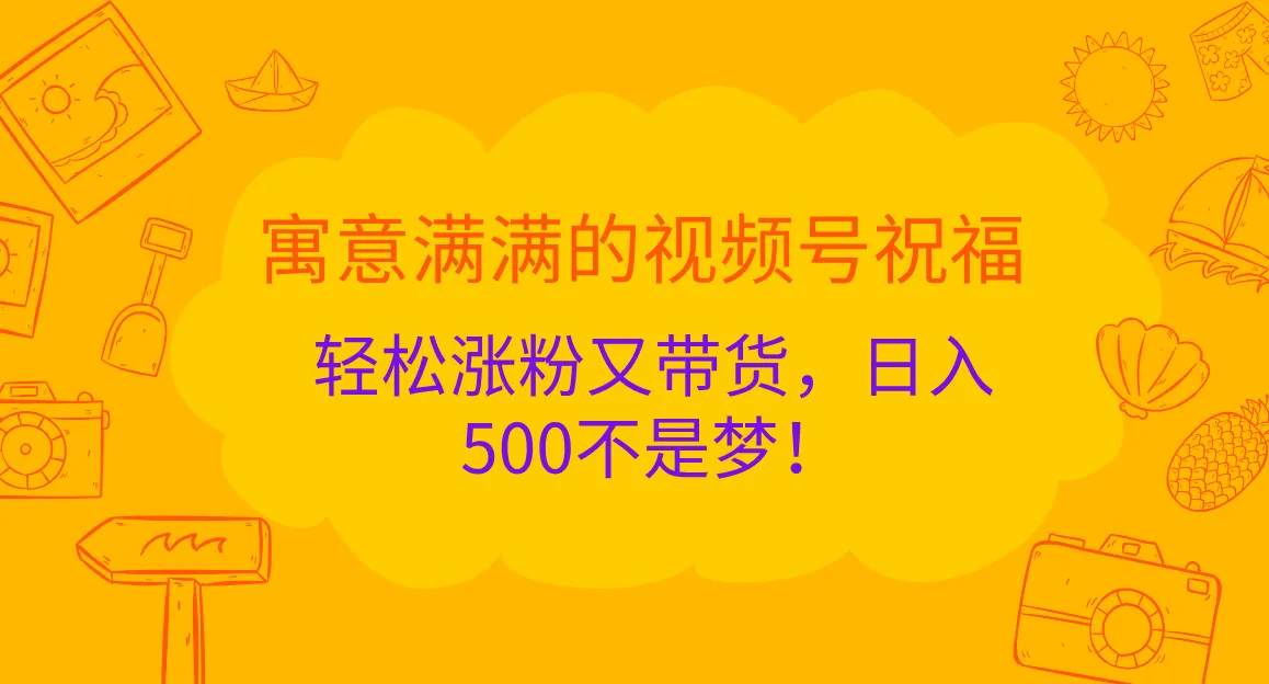寓意满满的视频号祝福,轻松涨粉又带货,日入500不是梦!-网亿资源平台