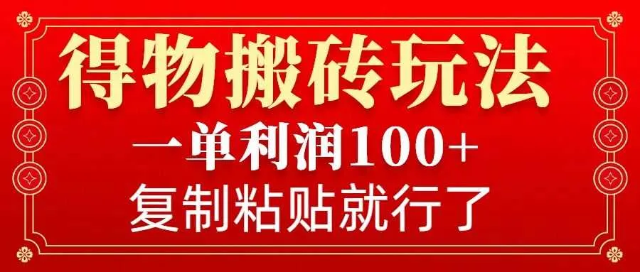 得物搬砖无门槛玩法，一单利润100+，无脑操作会复制粘贴就行-网亿资源平台