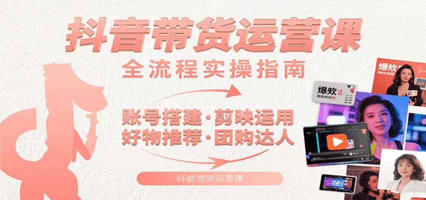 抖音带货运营课：含账号搭建、剪映运用、好物推荐、团购达人等内容，教你玩转抖音-网亿资源平台