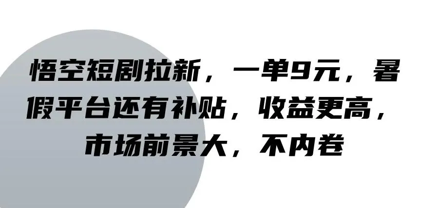 悟空短剧拉新，一单9元，暑假平台还有补贴，收益更高，市场前景大，不内卷-网亿资源平台