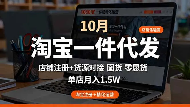 淘宝一件代发精细化运营-10月：店铺注册+货源对接+零囤货，单店月入1.5w-网亿资源平台