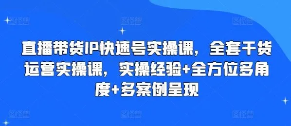 直播带货IP快速号实操课，全套干货运营实操课，实操经验+全方位多角度+多案例呈现-网亿资源平台