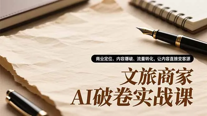 文旅商家AI破卷实战课，商业定位、内容爆破、流量转化，让内容直接变客源-网亿资源平台