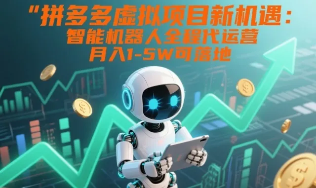 拼多多虚拟项目新机遇：智能机器人全程代运营，月入1-5W可落地【揭秘】-网亿资源平台
