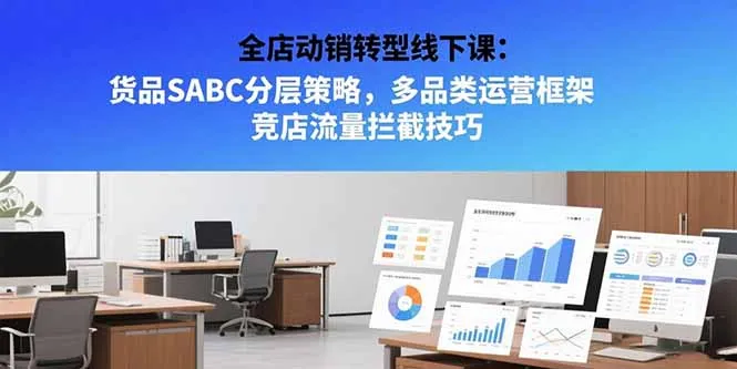 全店动销转型线下课：货品SABC分层策略，多品类运营框架 竞店流量拦截技巧-网亿资源平台