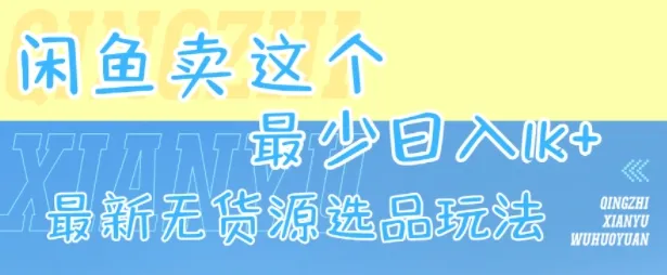 闲鱼卖这个，最少日入1k，最新无货源选品玩法-网亿资源平台