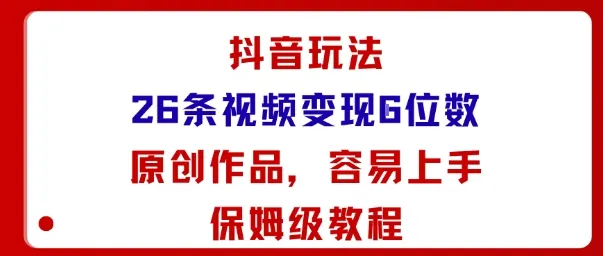 抖音玩法26条视频变现5位数，原创作品，小白可容易上手保姆级教程-网亿资源平台