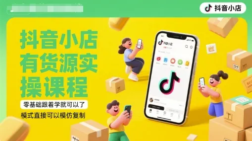 抖音小店有货源实操课程，零基础跟着学就可以了，模式直接可以模仿复制(更新6月)-网亿资源平台