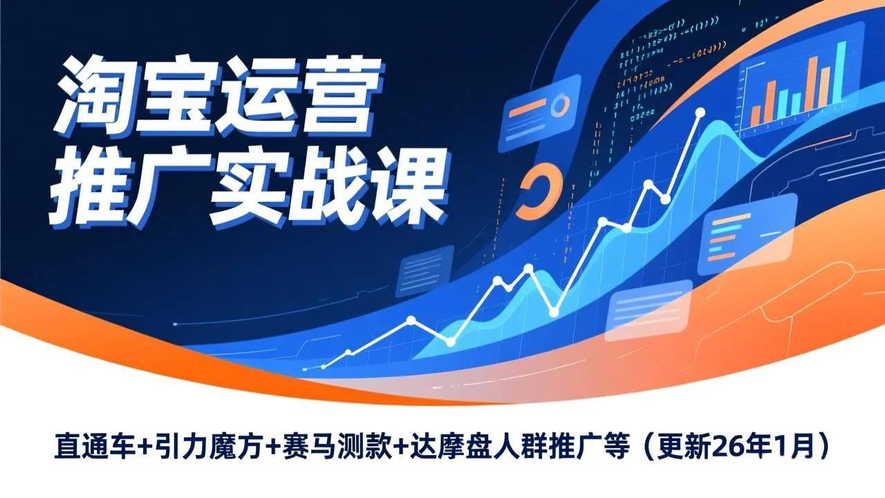 淘宝运营推广实战课，直通车+引力魔方+赛马测款+达摩盘人群推广等(更新26年1月-网亿资源平台