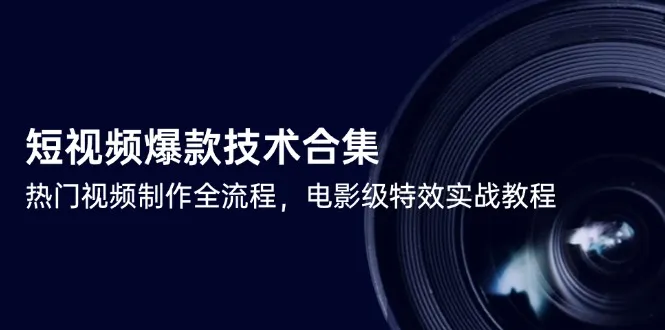 短视频爆款技术合集，热门视频制作全流程，电影级特效实战教程-网亿资源平台