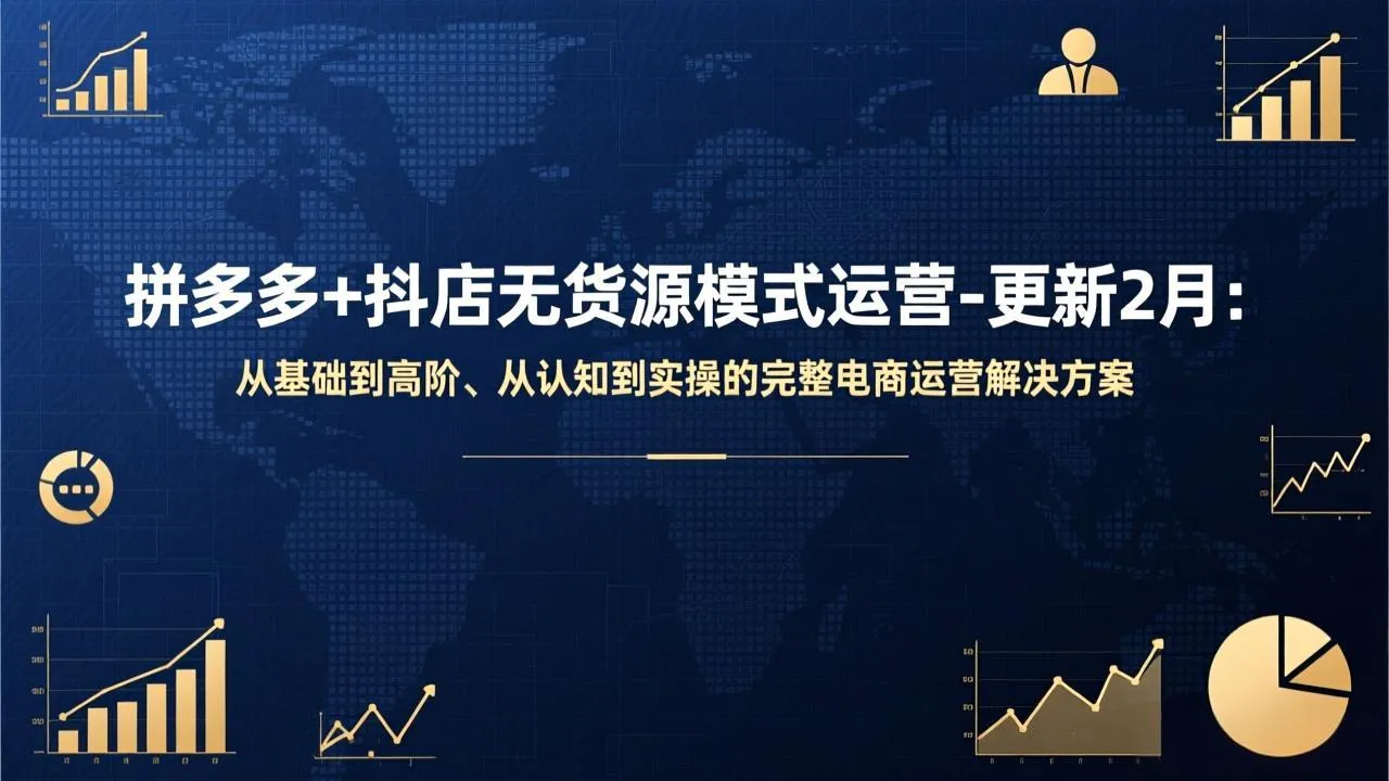 拼多多+抖店无货源模式运营-更新2月：从基础到高阶、从认知到实操的完整电商运营解决方案-网亿资源平台