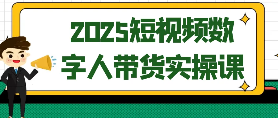 2025短视频数字人带货实操课-网亿资源平台