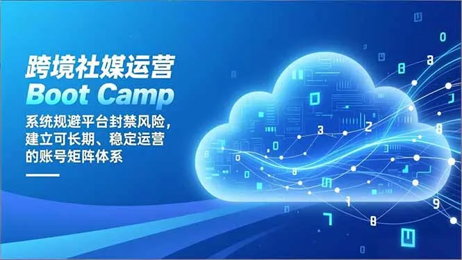 跨境社媒运营Boot Camp：系统规避平台封禁风险，建立可长期、稳定运营的账号矩阵体系-网亿资源平台