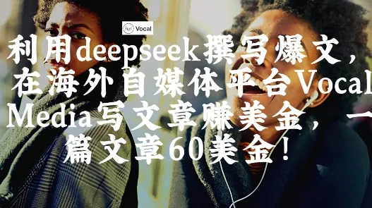 出海搞钱！利用deepseek撰写爆文，在海外自媒体平台Vocal Media写文章挣美金，一篇文章60刀-网亿资源平台