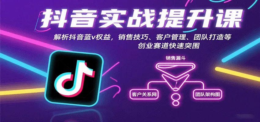 抖音实战提升课：解析抖音蓝v权益，销售技巧、客户管理、团队打造等创业赛道快速突围-网亿资源平台