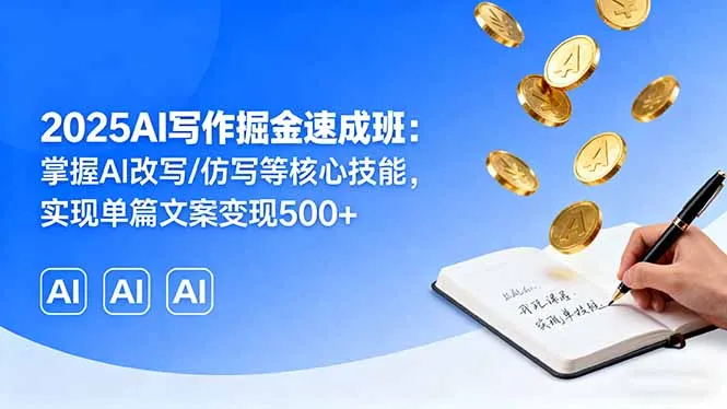 2025AI写作掘金速成班：掌握AI改写/仿写等核心技能，实现单篇文案变现500+-网亿资源平台