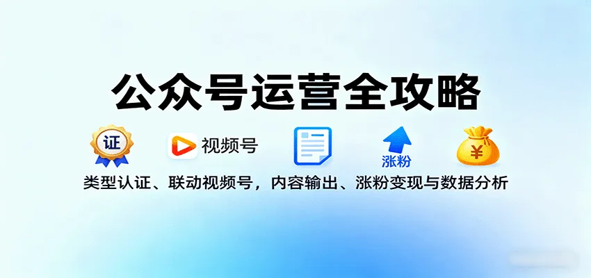 公众号运营全攻略：类型认证、联动视频号，内容输出、涨粉变现与数据分析-网亿资源平台