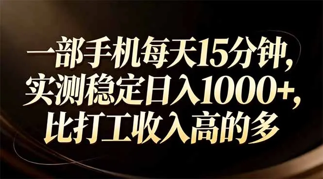 一部手机每天15分钟，实测稳定日入1000+，比打工收入还高-网亿资源平台