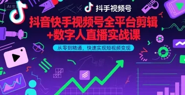 抖音快手视频号全平台剪辑+数字人直播实战课，从零到精通，快速实现短视频变现(更新9月)-网亿资源平台