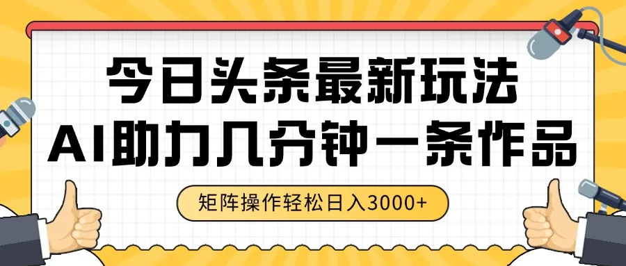 今日头条最新玩法，AI助力，几分钟一条作品，矩阵操作轻松日入3000+-网亿资源平台