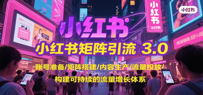 小红书矩阵引流3.0，账号准备/矩阵搭建/内容生产/流量投放/构建可持续的流量增长体系-网亿资源平台