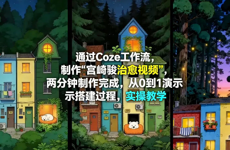 通过Coze工作流制作《宫崎骏治愈视频》，两分钟制作完成，从0到1演示搭建过程，实操教学-网亿资源平台