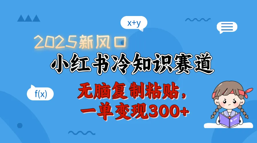 2025 新风口,小红书冷知识赛道,无脑复制粘贴,一单变现 300+-网亿资源平台