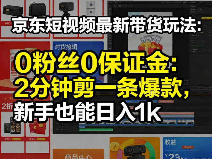 京东短视频最新带货玩法，0粉丝0保证金，2分钟剪一条爆款，新手也能日入1k+【揭秘】-网亿资源平台