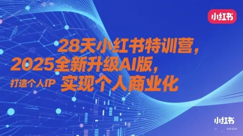 28天小红书特训营，2025全新升级AI版，打造个人IP，实现个人商业化-网亿资源平台