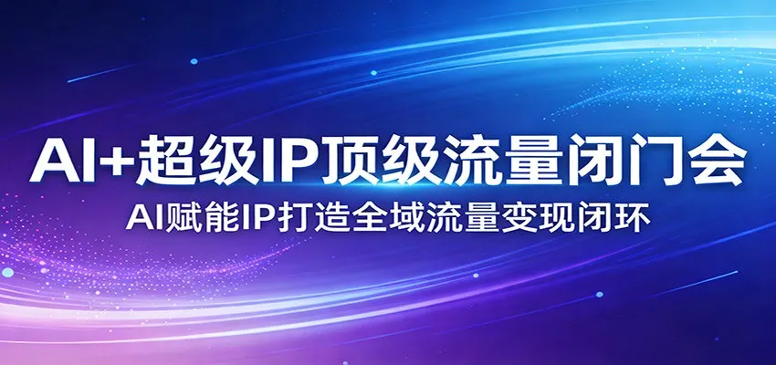 AI+超级IP顶级流量闭门会：AI赋能IP打造全域流量变现闭环-网亿资源平台