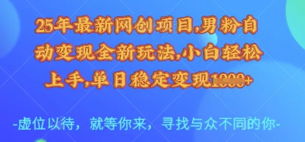 25年最新网创项目，男粉自动变现全新玩法，小白轻松上手，单日稳定变现多张【揭秘】-网亿资源平台