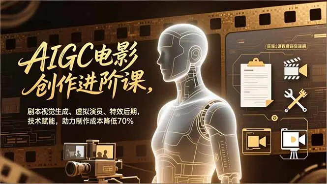 AIGC电影创作进阶课，剧本视觉生成、虚拟演员、特效后期，技术赋能，助力制作成本降低70%-网亿资源平台