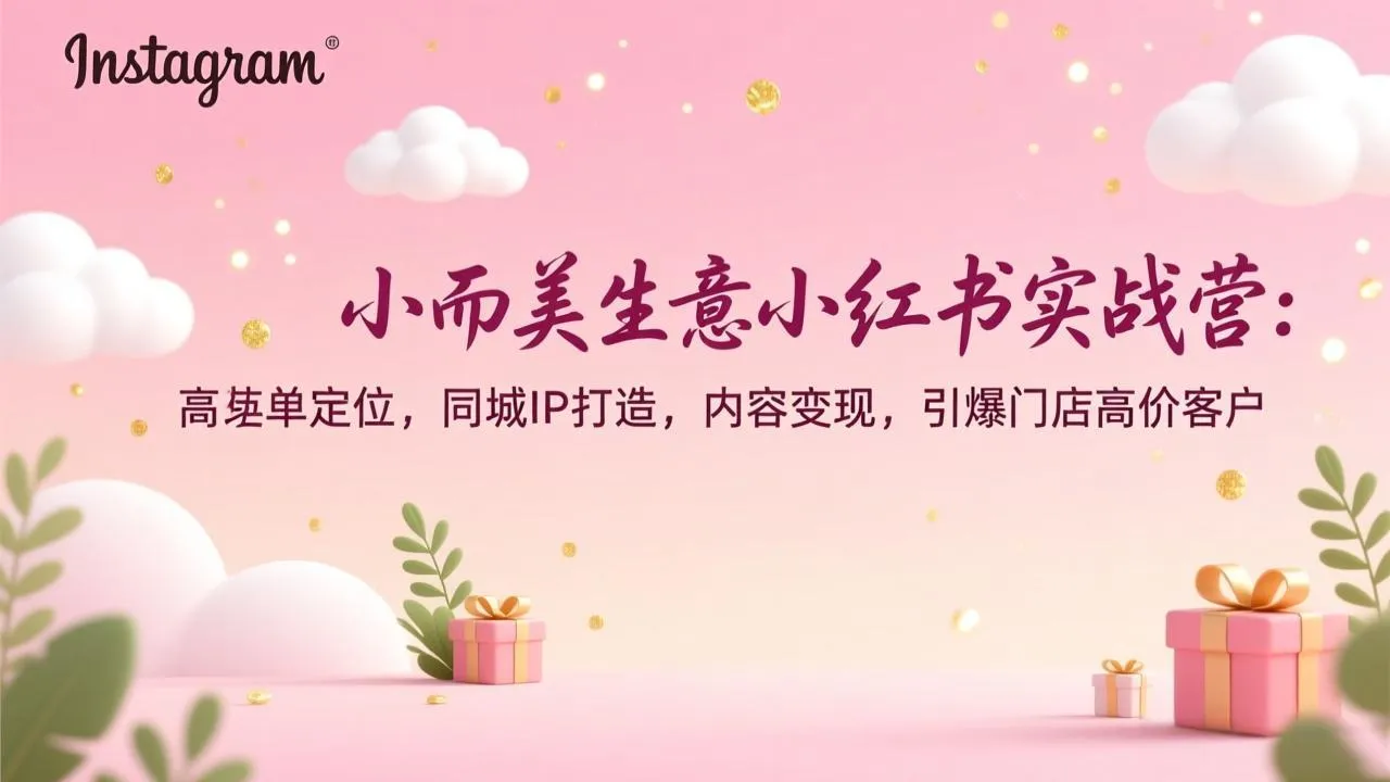 小而美生意小红书实战营：高客单定位，同城IP打造，内容变现，引爆门店高价客户-网亿资源平台