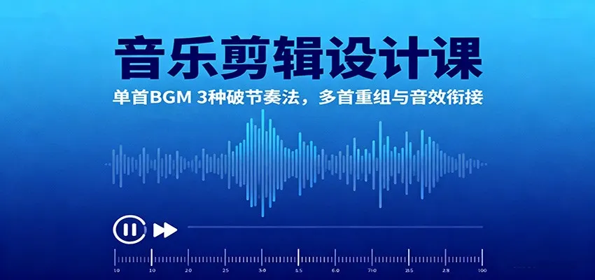 音乐剪辑设计课：单首BGM 3种破节奏法，多首重组与音效衔接-网亿资源平台