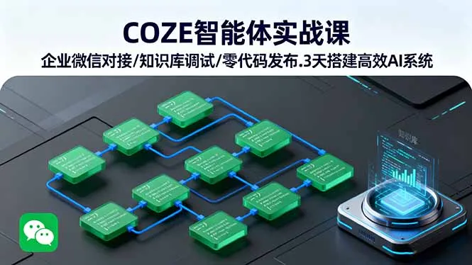 COZE智能体实战课 企业微信对接/知识库调试/零代码发布.3天搭建高效AI系统-网亿资源平台