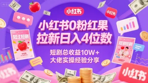 小红书0粉红果短剧拉新日入4位，数短剧总收益10W+大佬实操经验分享-网亿资源平台