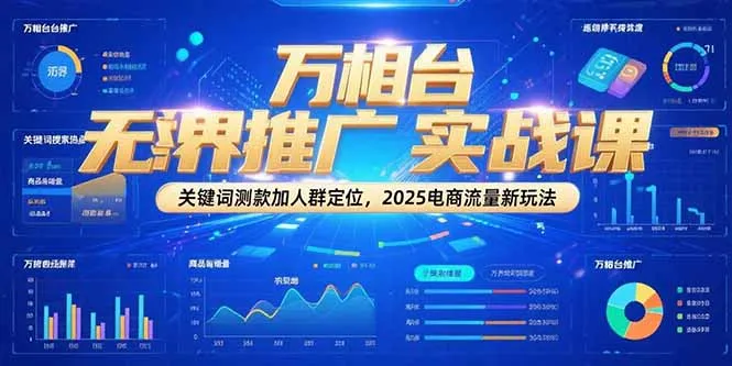 万相台无界推广实战课，关键词测款加人群定位，2025电商流量新玩法-网亿资源平台