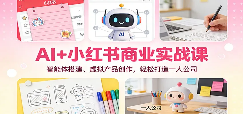 AI+小红书商业实战课：智能体搭建、虚拟产品创作，轻松打造一人公司-网亿资源平台