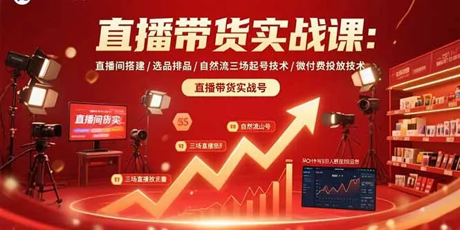 直播带货实战课：直播间搭建/选品排品/自然流三场起号技术/微付费投放技术-网亿资源平台