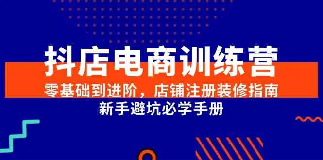 抖店电商训练营，零基础到进阶，店铺注册装修指南，新手避坑必学手册-网亿资源平台