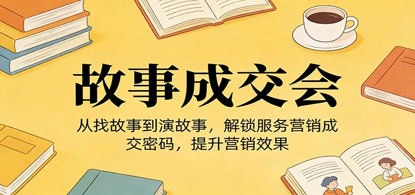 《故事成交会》从找故事到演故事，解锁服务营销成交密码，提升营销效果-网亿资源平台
