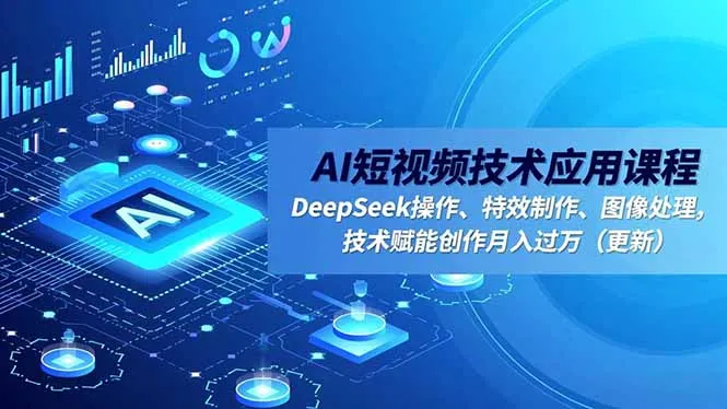 AI短视频技术应用课程，DeepSeek操作、特效制作、图像处理，技术赋能创作月入过万(更新-网亿资源平台