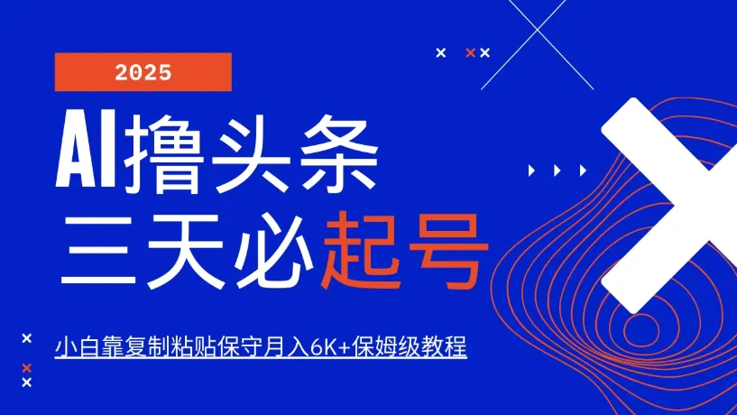 AI撸头条三天必起号，纯原创情感故事，每天搬砖10分钟，小白靠复制粘贴保守月入6K+保姆级教程-网亿资源平台