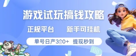 游戏试玩搞钱攻略正规平台，新手可挂G，单号日产3张+提现秒到【揭秘】-网亿资源平台