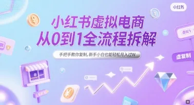 小红书虚拟电商从0到1全流程拆解，手把手教你复制，新手小白也能轻松月入过W-网亿资源平台