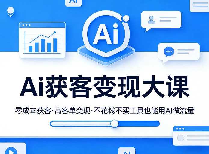 Ai获客变现大课，零成本获客，高客单变现，不花钱不买工具也能用AI做流量-网亿资源平台