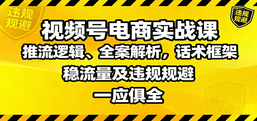 视频号电商实战课：推流逻辑、全案解析，话术框架，稳流量及违规规避等-网亿资源平台