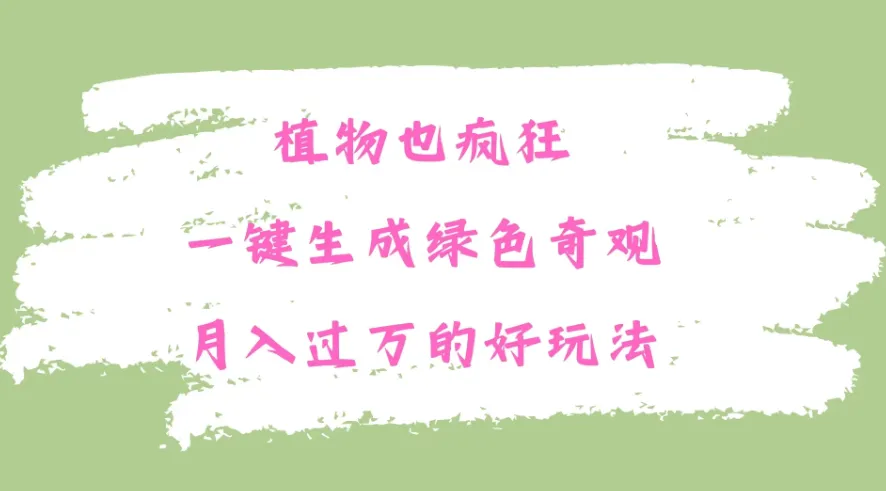 植物也疯狂，一键生成绿色奇观，月入过万的最新玩法-网亿资源平台
