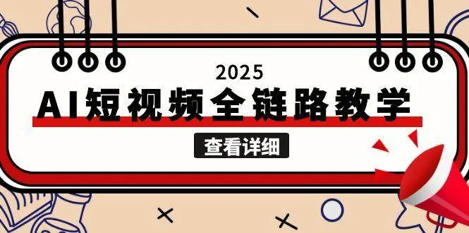2025AI短视频全链路教学,文案图片视频生成,解决自媒体创作痛点-网亿资源平台