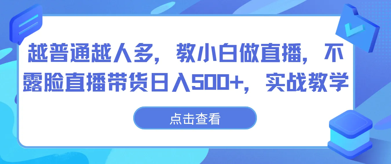 越普通越人多，教小白做直播，不露脸直播带货日入500+，实战教学-网亿资源平台